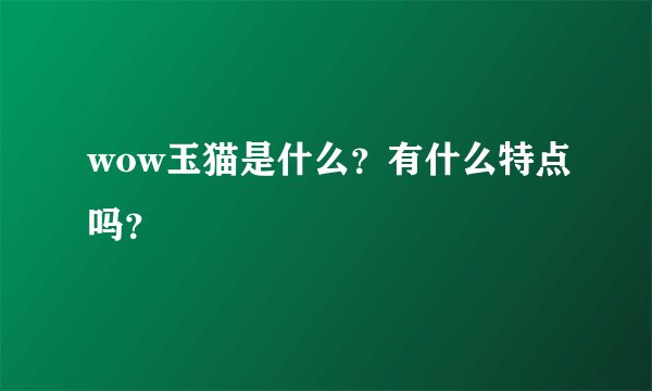 wow玉猫是什么？有什么特点吗？