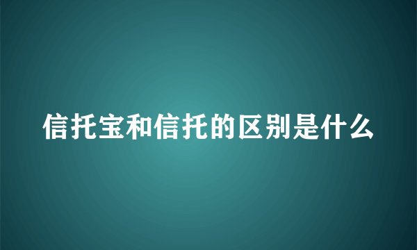 信托宝和信托的区别是什么