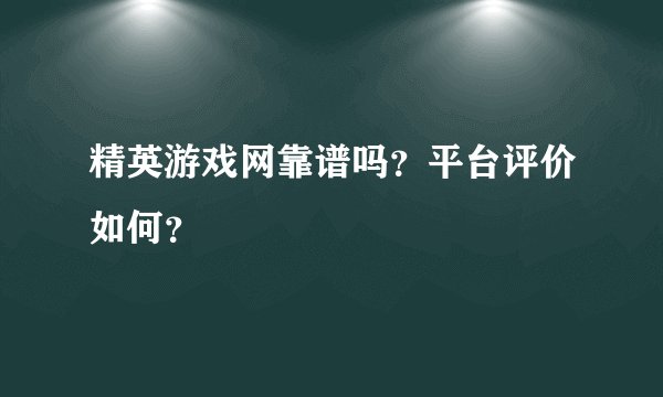 精英游戏网靠谱吗？平台评价如何？