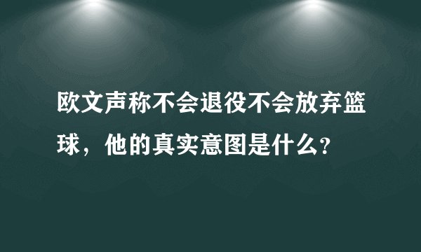 欧文声称不会退役不会放弃篮球，他的真实意图是什么？
