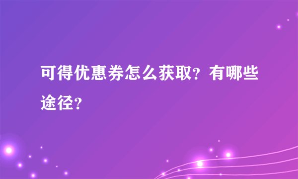 可得优惠券怎么获取？有哪些途径？