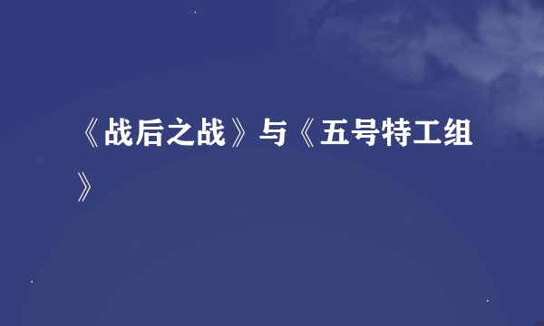 《战后之战》与《五号特工组》