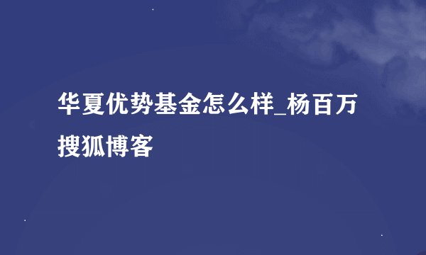 华夏优势基金怎么样_杨百万搜狐博客