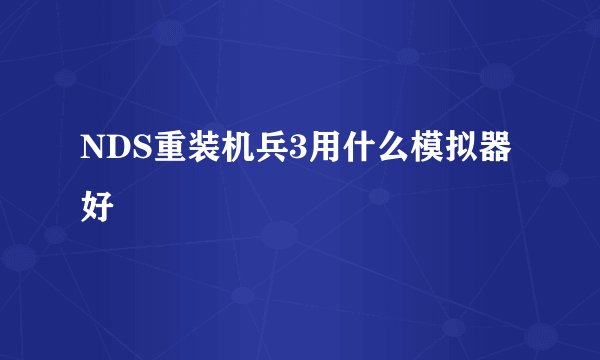 NDS重装机兵3用什么模拟器好