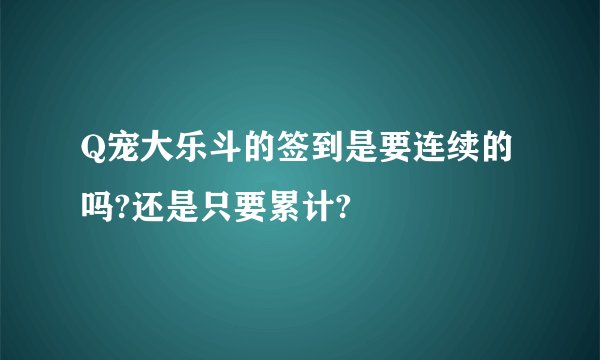 Q宠大乐斗的签到是要连续的吗?还是只要累计?