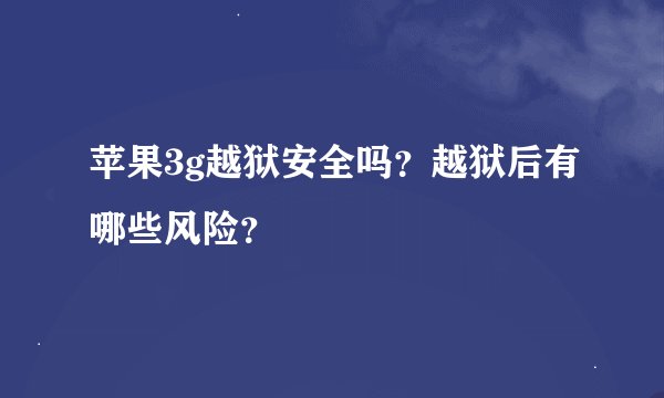 苹果3g越狱安全吗？越狱后有哪些风险？