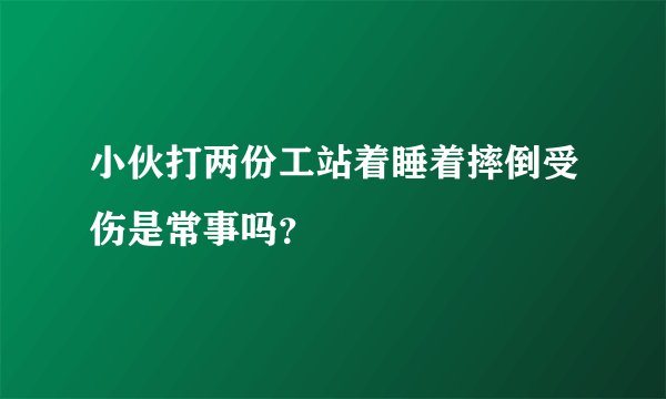 小伙打两份工站着睡着摔倒受伤是常事吗？