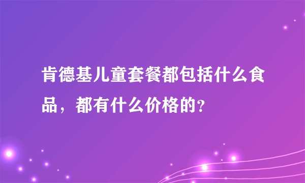 肯德基儿童套餐都包括什么食品，都有什么价格的？