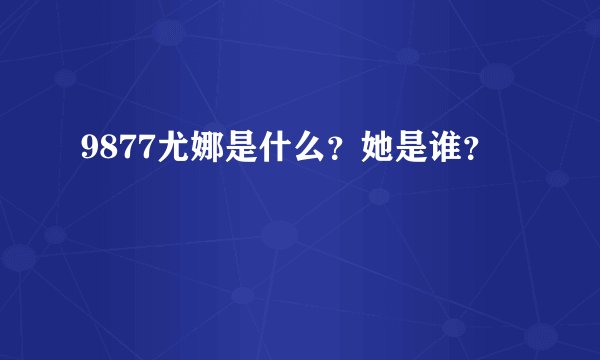 9877尤娜是什么？她是谁？