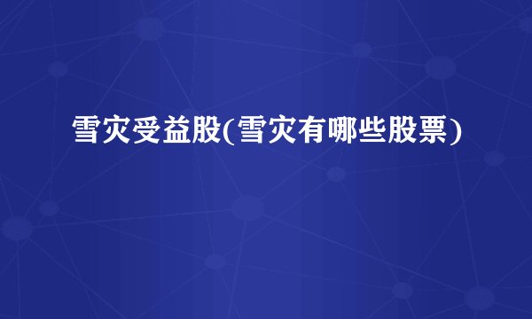 雪灾受益股(雪灾有哪些股票)
