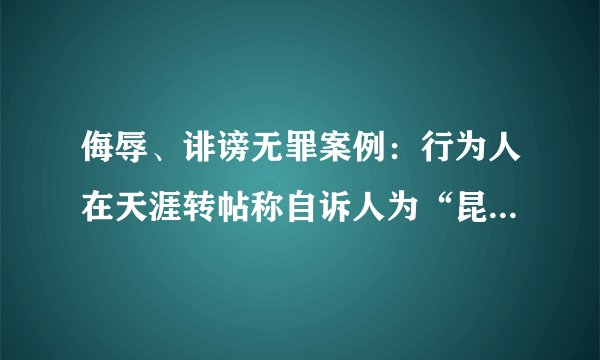 侮辱、诽谤无罪案例：行为人在天涯转帖称自诉人为“昆明第一毒妇”，不能证明来源无罪
