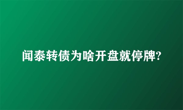 闻泰转债为啥开盘就停牌?