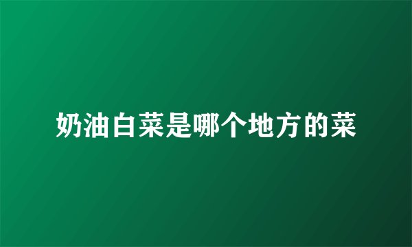 奶油白菜是哪个地方的菜