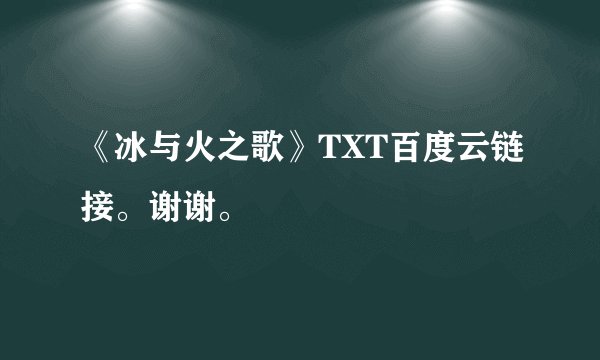 《冰与火之歌》TXT百度云链接。谢谢。