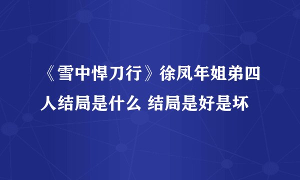 《雪中悍刀行》徐凤年姐弟四人结局是什么 结局是好是坏