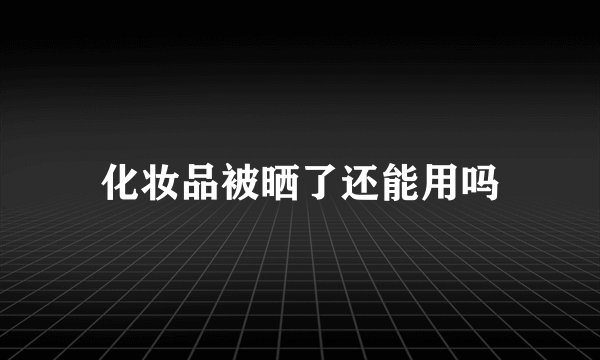 化妆品被晒了还能用吗