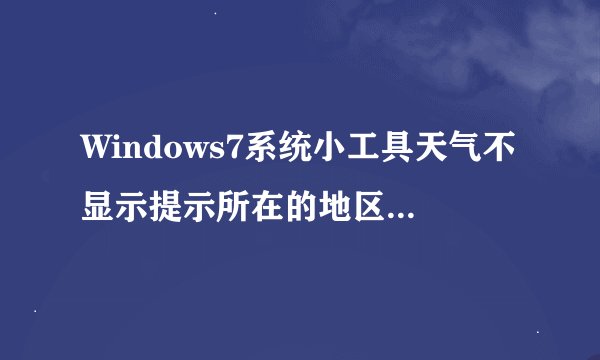 Windows7系统小工具天气不显示提示所在的地区无法使用服务