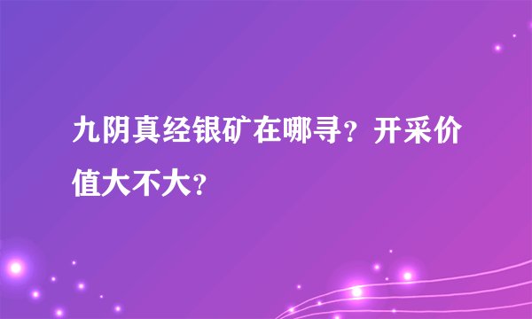 九阴真经银矿在哪寻？开采价值大不大？