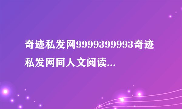 奇迹私发网9999399993奇迹私发网同人文阅读交流平台