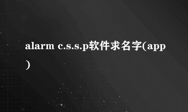 alarm c.s.s.p软件求名字(app)