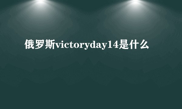 俄罗斯victoryday14是什么