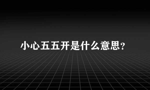 小心五五开是什么意思？