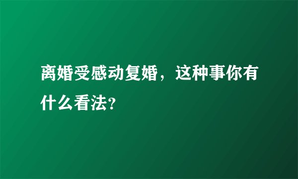 离婚受感动复婚，这种事你有什么看法？
