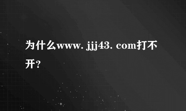 为什么www. jjj43. com打不开？