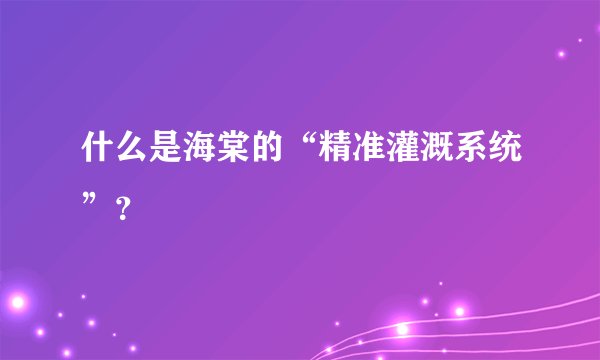 什么是海棠的“精准灌溉系统”？