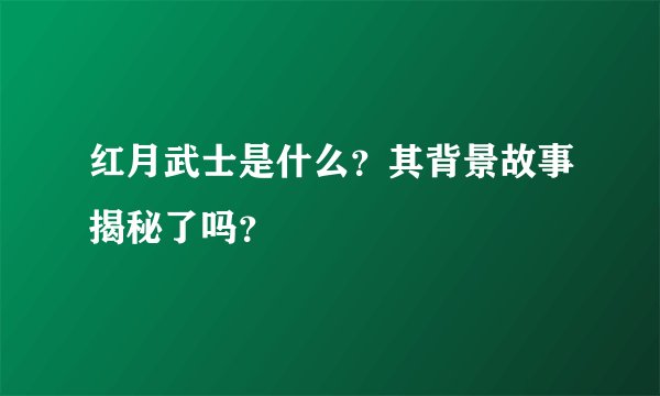 红月武士是什么？其背景故事揭秘了吗？