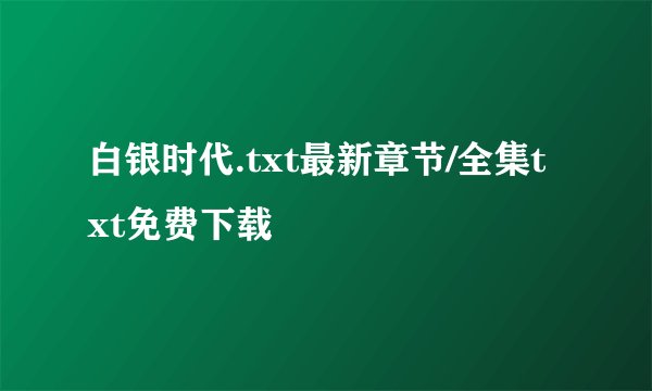 白银时代.txt最新章节/全集txt免费下载