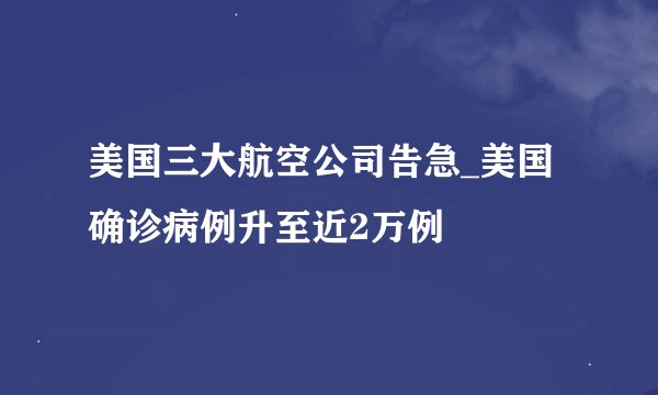 美国三大航空公司告急_美国确诊病例升至近2万例