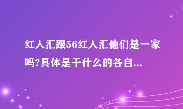 红人汇跟56红人汇他们是一家吗?具体是干什么的各自?哪个更