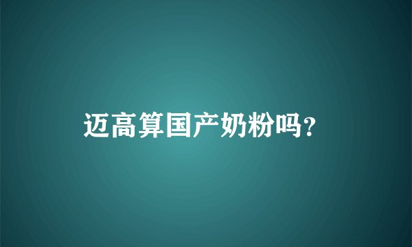 迈高算国产奶粉吗？