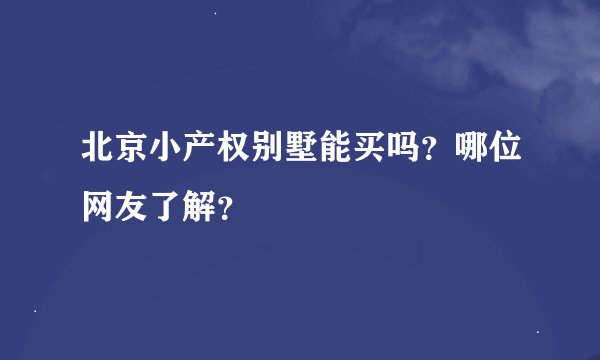 北京小产权别墅能买吗？哪位网友了解？