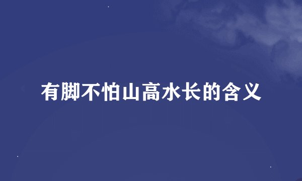 有脚不怕山高水长的含义