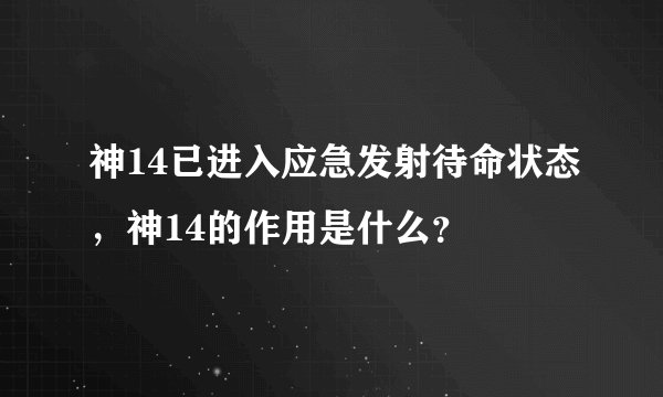 神14已进入应急发射待命状态，神14的作用是什么？
