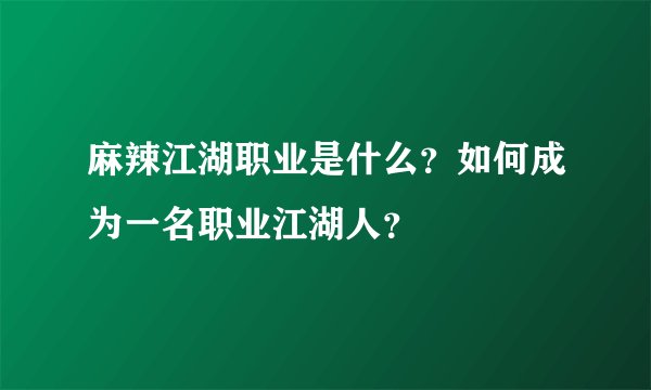 麻辣江湖职业是什么？如何成为一名职业江湖人？