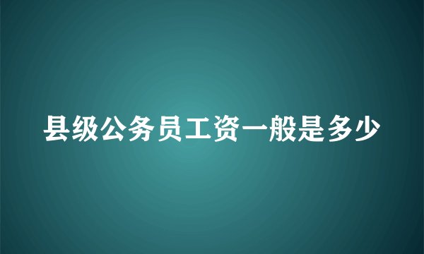 县级公务员工资一般是多少