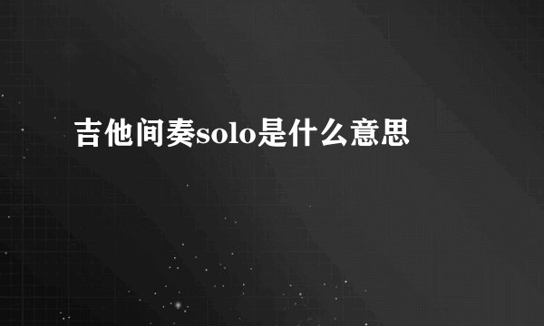 吉他间奏solo是什么意思