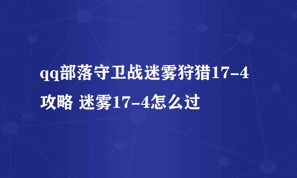 qq部落守卫战迷雾狩猎17-4攻略 迷雾17-4怎么过