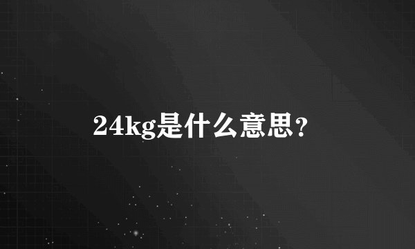 24kg是什么意思？