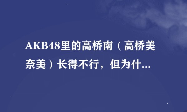 AKB48里的高桥南（高桥美奈美）长得不行，但为什么这么红？