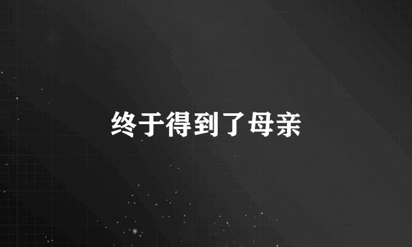 终于得到了母亲