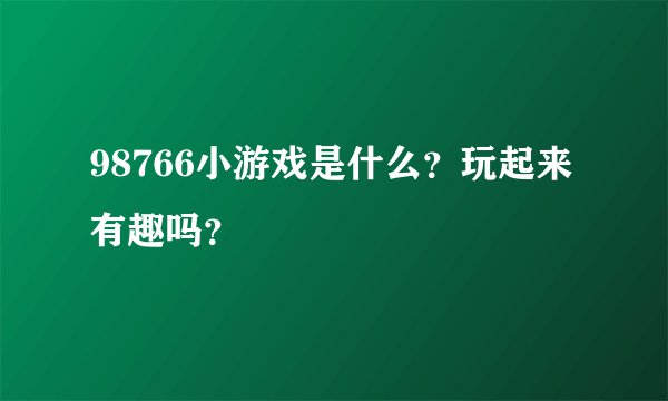 98766小游戏是什么？玩起来有趣吗？