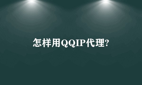 怎样用QQIP代理?