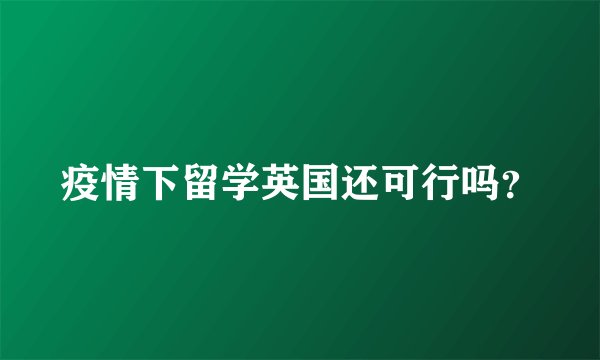 疫情下留学英国还可行吗？