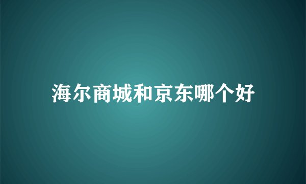海尔商城和京东哪个好