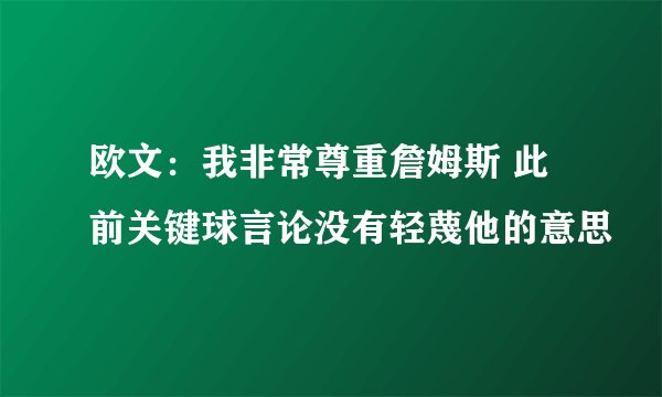 欧文：我非常尊重詹姆斯 此前关键球言论没有轻蔑他的意思