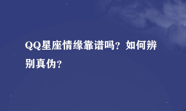 QQ星座情缘靠谱吗？如何辨别真伪？
